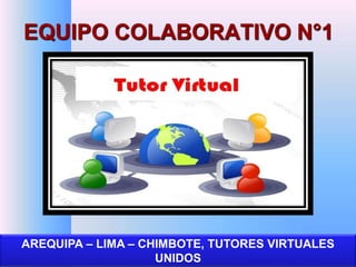 EQUIPO COLABORATIVO N°1 
AREQUIPA – LIMA – CHIMBOTE, TUTORES VIRTUALES 
UNIDOS 
 