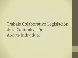 Trabajo Colaborativo Legislación
de la Comunicación
Aporte Individual
 