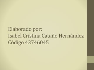 Elaborado por:
Isabel Cristina Cataño Hernández
Código 43746045
 