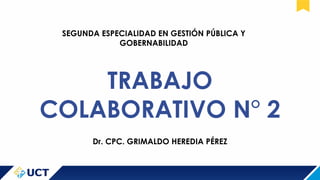 TRABAJO
COLABORATIVO N° 2
SEGUNDA ESPECIALIDAD EN GESTIÓN PÚBLICA Y
GOBERNABILIDAD
Dr. CPC. GRIMALDO HEREDIA PÉREZ
 