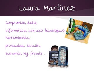 Laura Martínez
Compromiso, delito,
informática, avances tecnológicos,
herramientas,
privacidad, sanción.,
economía, ley, fraude .
 