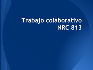 Trabajo colaborativo
            NRC 813
 