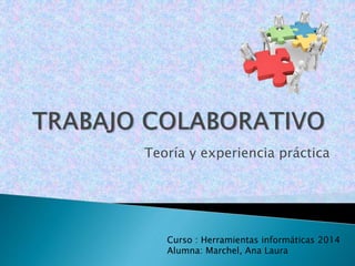 Teoría y experiencia práctica
Curso : Herramientas informáticas 2014
Alumna: Marchel, Ana Laura
 