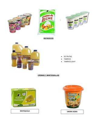 REFRESCOS
CREMAS Y MANTEQUILLAS
MATEQUILLA CREMA AGRIA
 DE FRUTAS
 TAMPICO
 TAMPICO LIGHT
 