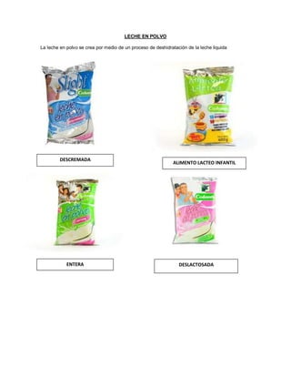 LECHE EN POLVO
La leche en polvo se crea por medio de un proceso de deshidratación de la leche liquida
ENTERA DESLACTOSADA
DESCREMADA
ALIMENTO LACTEO INFANTIL
 