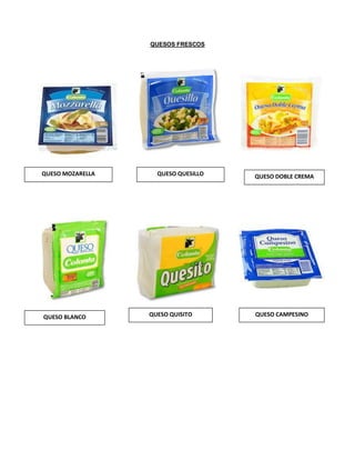 QUESOS FRESCOS
QUESO BLANCO QUESO QUISITO QUESO CAMPESINO
QUESO MOZARELLA QUESO QUESILLO QUESO DOBLE CREMA
 