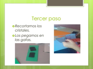 Tercer paso
Recortamos los
cristales.
Los pegamos en
las gafas.
 