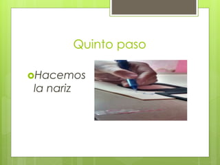 Quinto paso
Hacemos
la nariz
 