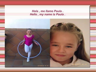 Hola , me llamo Paula .
Hello , my name is Paula .
 