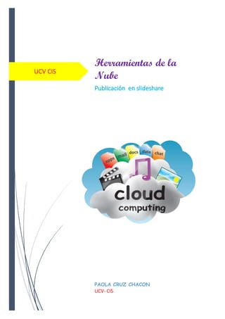 UCV CIS
Herramientas de la
Nube
Publicación en slideshare
PAOLA CRUZ CHACON
UCV- CIS
 