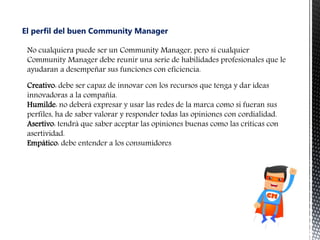 El perfil del buen Community Manager
No cualquiera puede ser un Community Manager, pero sí cualquier
Community Manager deb...