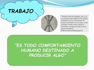 TRABAJO
“ES TODO COMPORTAMIENTO
HUMANO DESTINADO A
PRODUCIR ALGO”
 
