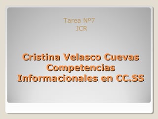 Tarea Nº7
            JCR



 Cristina Velasco Cuevas
      Competencias
Informacionales en CC.SS
 