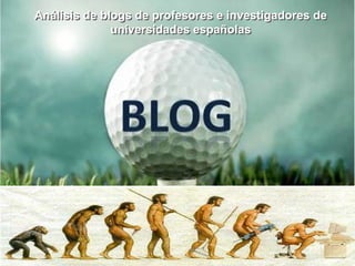 Análisis de blogs de profesores e investigadores de universidades españolas Análisis de blogs de profesores e investigadores de universidades españolas 