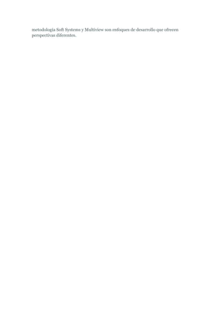 metodología Soft Systems y Multiview son enfoques de desarrollo que ofrecen
perspectivas diferentes.
 