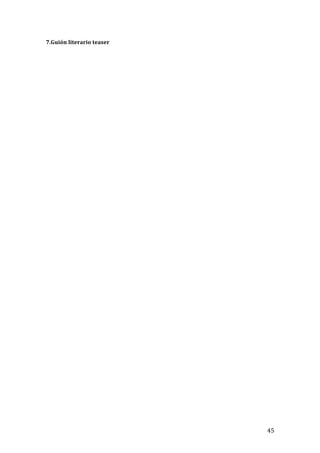 ! 45!
7.Guión!literario!teaser!
!
!
!
!
!
!
!
!
!
!
!
!
!
!
!
!
!
!
!
!
!
!
!
!
!
!
!
 