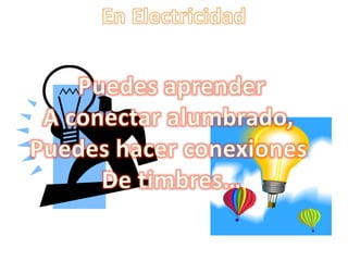 En ElectricidadPuedes aprenderA conectar alumbrado, Puedes hacer conexiones De timbres…