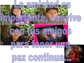 La amistad esimportante, convive con tus amigos para tener una paz continua...