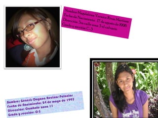 Nombre: Magdalena Vernice Rivas MartínezFecha de Nacimiento:   17 de agosto de 1996Dirección: 3ra calle zona 3 el calvarioGrado y sección: C-3Nombre: Génesis DayanaRecinosPalaciosFecha de Nacimiento: 24 de mayo de 1995Dirección: Cambote zona 11Grado y sección: C-3 