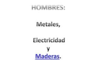 HOMBRES:Metales,  ElectricidadyMaderas. 
