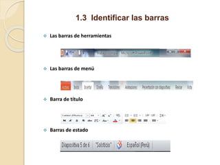 1.3 Identificar las barras
 Barra de título
 Las barras de menú
 Las barras de herramientas
 Barras de estado
 