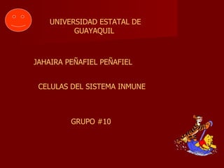 UNIVERSIDAD ESTATAL DE GUAYAQUIL  JAHAIRA PEÑAFIEL PEÑAFIEL CELULAS DEL SISTEMA INMUNE GRUPO #10 