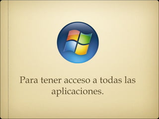 Para tener acceso a todas las 
aplicaciones. 
 