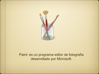 Paint: es un programa editor de fotografía 
desarrollado por Microsoft. 
 