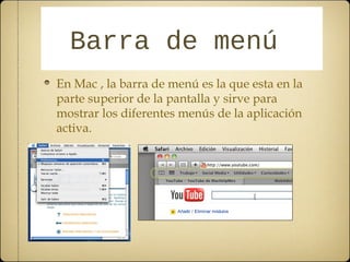 BBaarrrraa ddee mmeennúú 
En Mac , la barra de menú es la que esta en la 
parte superior de la pantalla y sirve para 
mostrar los diferentes menús de la aplicación 
activa. 
 
