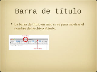 Barra de título 
La barra de título en mac sirve para mostrar el 
nombre del archivo abierto. 
 