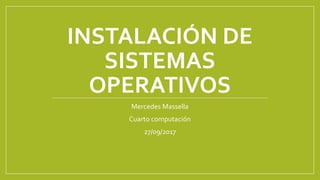 INSTALACIÓN DE
SISTEMAS
OPERATIVOS
Mercedes Massella
Cuarto computación
27/09/2017
 
