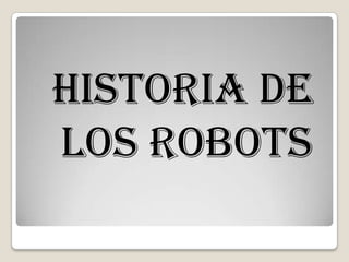 HISTORIA DE
LOS ROBOTS
 