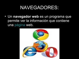 NAVEGADORES:
• Un navegador web es un programa que
permite ver la información que contiene
una página web.
 