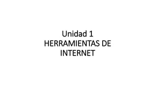 Unidad 1
HERRAMIENTAS DE
INTERNET
 