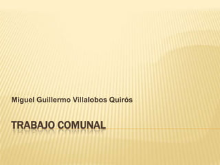 Miguel Guillermo Villalobos Quirós


TRABAJO COMUNAL
 