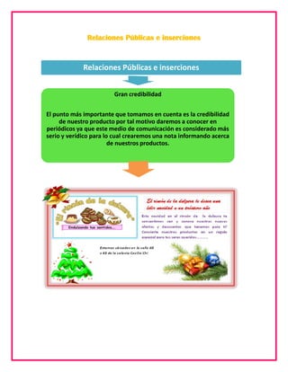 Relaciones Públicas e inserciones

Relaciones Públicas e inserciones
Gran credibilidad
El punto más importante que tomamos en cuenta es la credibilidad
de nuestro producto por tal motivo daremos a conocer en
periódicos ya que este medio de comunicación es considerado más
serio y verídico para lo cual crearemos una nota informando acerca
de nuestros productos.

 