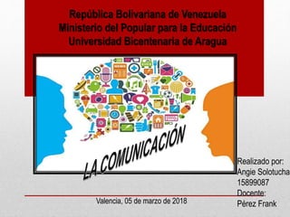 República Bolivariana de Venezuela
Ministerio del Popular para la Educación
Universidad Bicentenaria de Aragua
Realizado por:
Angie Solotucha
15899087
Docente:
Pérez FrankValencia, 05 de marzo de 2018
 
