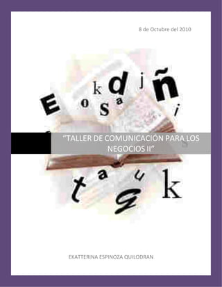 8 de Octubre del 2010




    “TALLER DE COMUNICACIÓN PARA LOS
D
                NEGOCIOS II”




     EKATTERINA ESPINOZA QUILODRAN
 
