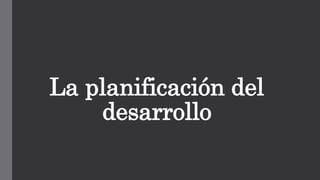 La planificación del
desarrollo
 