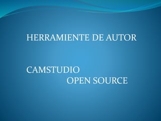HERRAMIENTE DE AUTOR
CAMSTUDIO
OPEN SOURCE
 