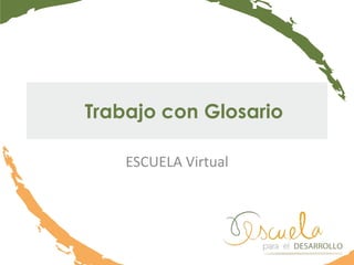 Trabajo con Glosario
ESCUELA Virtual
 