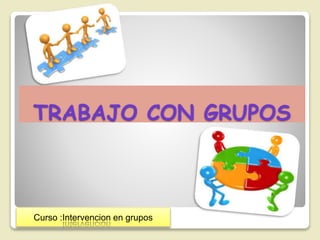 TRABAJO CON GRUPOS
Curso :Intervencion en grupos
 