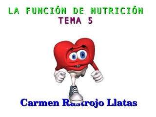 LA FUNCIÓN DE NUTRICIÓN
         TEMA 5




  Carmen Rastrojo Llatas
 