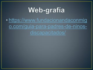 • https://www.fundacionandaconmig
o.com/guia-para-padres-de-ninos-
discapacitados/
 