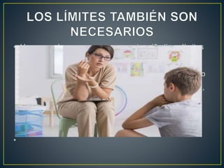 • Hay que saber reconocer que nuestro niño tiene límites
(como los tiene cualquier niño) y que nosotros también
los tenemos. Esto quiere decir que si nuestro horario no
nos permite estar todo el día con el niño, no pasa nada,
es lo habitual para la mayoría de padres y la
sobreprotección no nos conducirá a nada bueno.
•
 