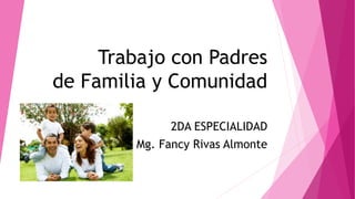 Trabajo con Padres
de Familia y Comunidad
2DA ESPECIALIDAD
Mg. Fancy Rivas Almonte
 