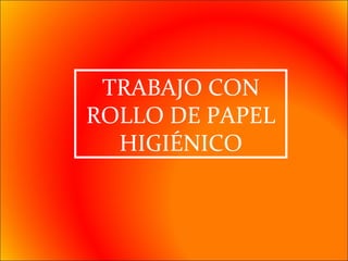 TRABAJO CON ROLLO DE PAPEL HIGIÉNICO 