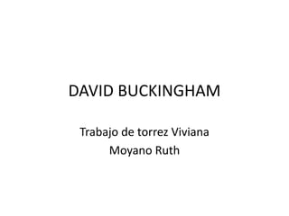 DAVID BUCKINGHAM
Trabajo de torrez Viviana
Moyano Ruth
 