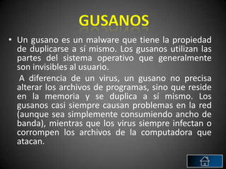 • Un gusano es un malware que tiene la propiedad
  de duplicarse a sí mismo. Los gusanos utilizan las
  partes del sistema...
