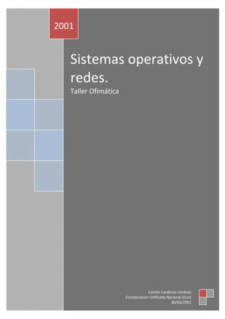 2001


   Sistemas operativos y
   redes.
   Taller Ofimática




                                  Camilo Cardenas Cardozo
                      Coorporacion Unificada Nacional (Cun)
                                               30/03/2001
 